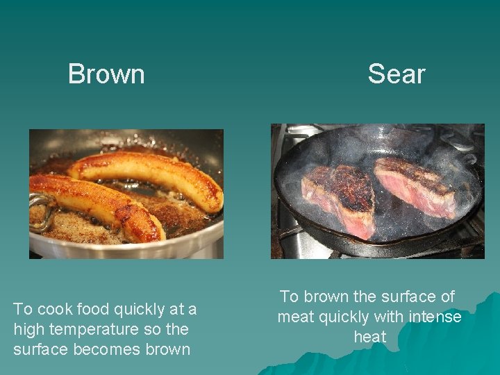 Brown To cook food quickly at a high temperature so the surface becomes brown