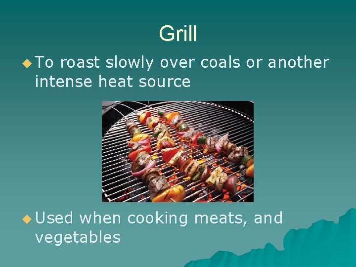 Grill u To roast slowly over coals or another intense heat source u Used