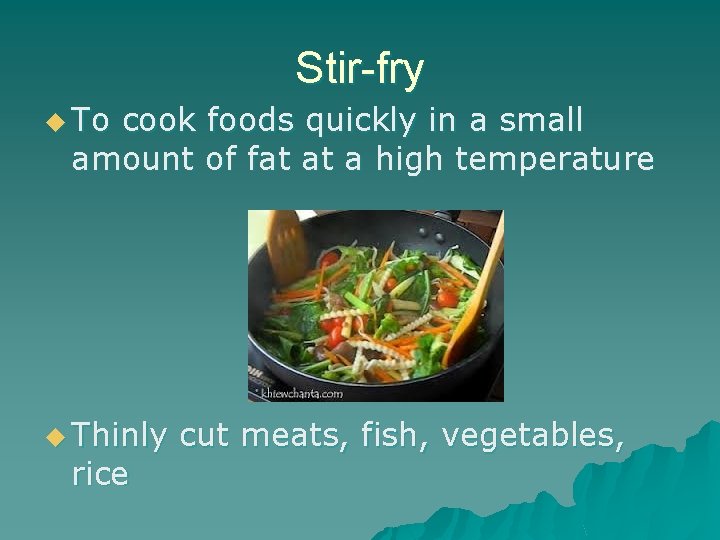 Stir-fry u To cook foods quickly in a small amount of fat at a