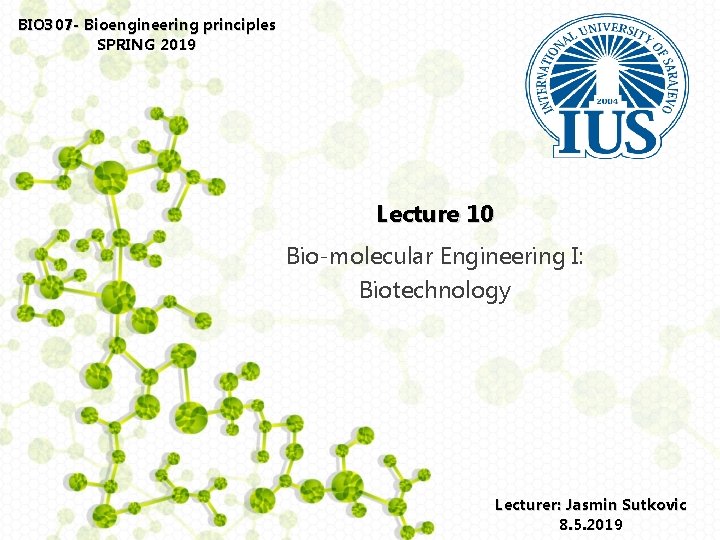 BIO 307 - Bioengineering principles SPRING 2019 Lecture 10 Bio-molecular Engineering I: Biotechnology Lecturer:
