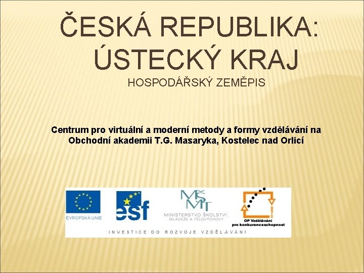 ČESKÁ REPUBLIKA: ÚSTECKÝ KRAJ HOSPODÁŘSKÝ ZEMĚPIS Centrum pro virtuální a moderní metody a formy