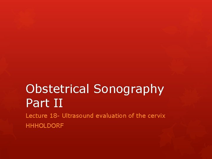 Obstetrical Sonography Part II Lecture 18 - Ultrasound evaluation of the cervix HHHOLDORF 
