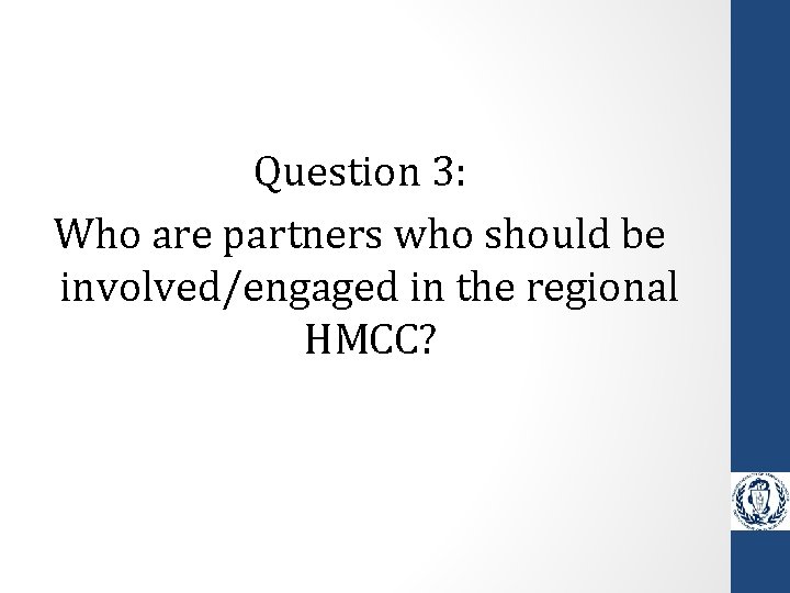 Question 3: Who are partners who should be involved/engaged in the regional HMCC? 