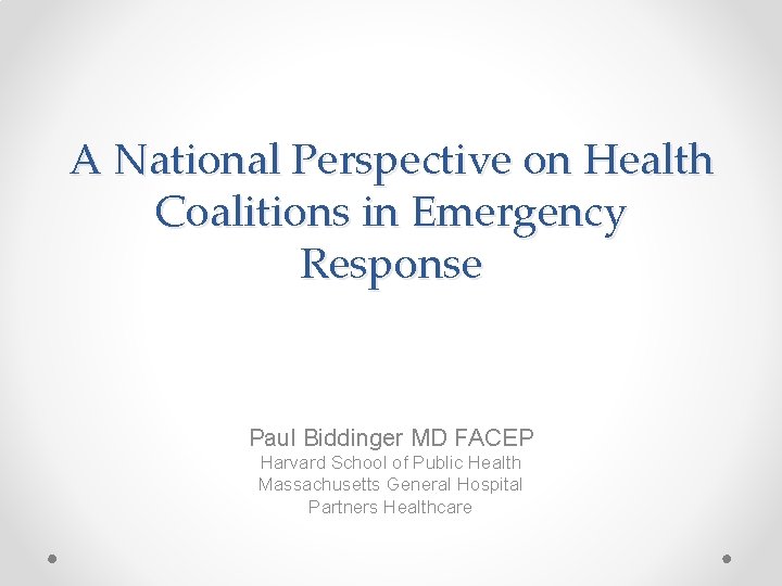 A National Perspective on Health Coalitions in Emergency Response Paul Biddinger MD FACEP Harvard