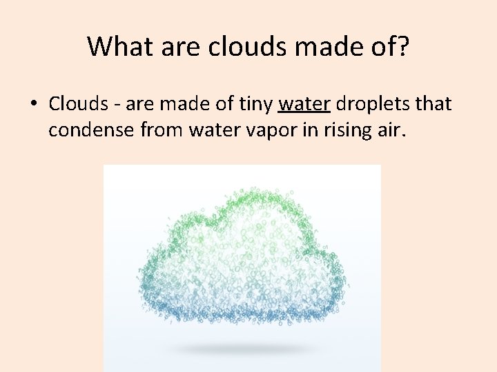 What are clouds made of? • Clouds - are made of tiny water droplets