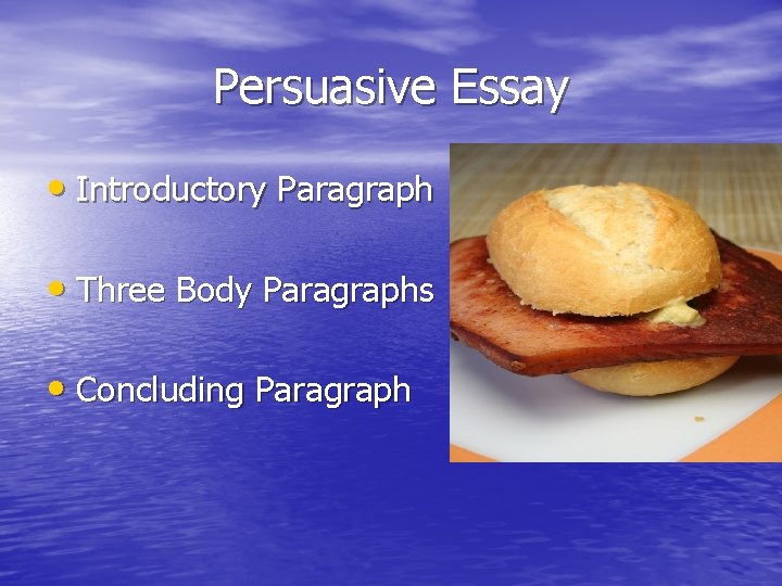 Persuasive Essay • Introductory Paragraph • Three Body Paragraphs • Concluding Paragraph 