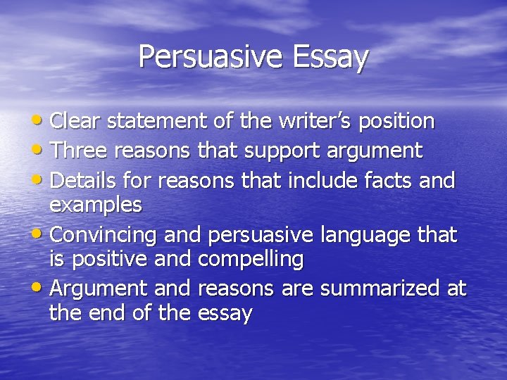 Persuasive Essay • Clear statement of the writer’s position • Three reasons that support