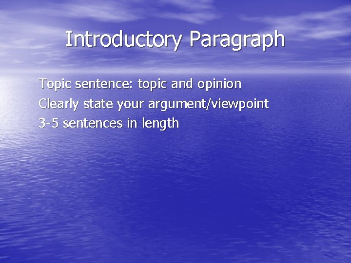 Introductory Paragraph Topic sentence: topic and opinion Clearly state your argument/viewpoint 3 -5 sentences