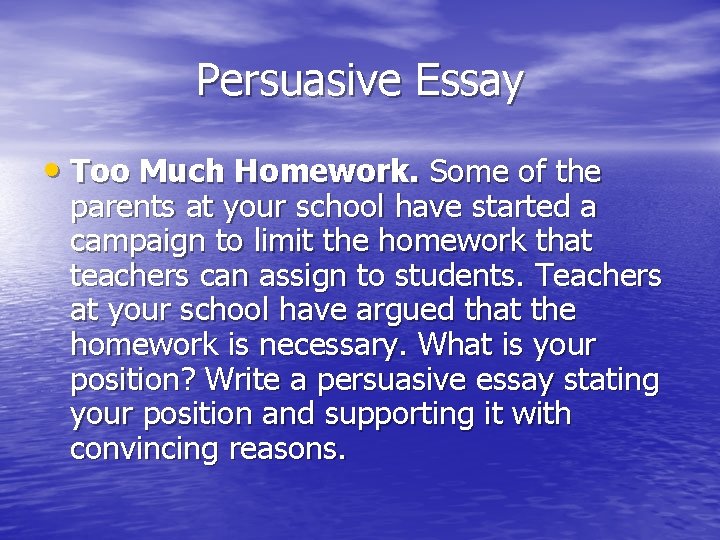 Persuasive Essay • Too Much Homework. Some of the parents at your school have