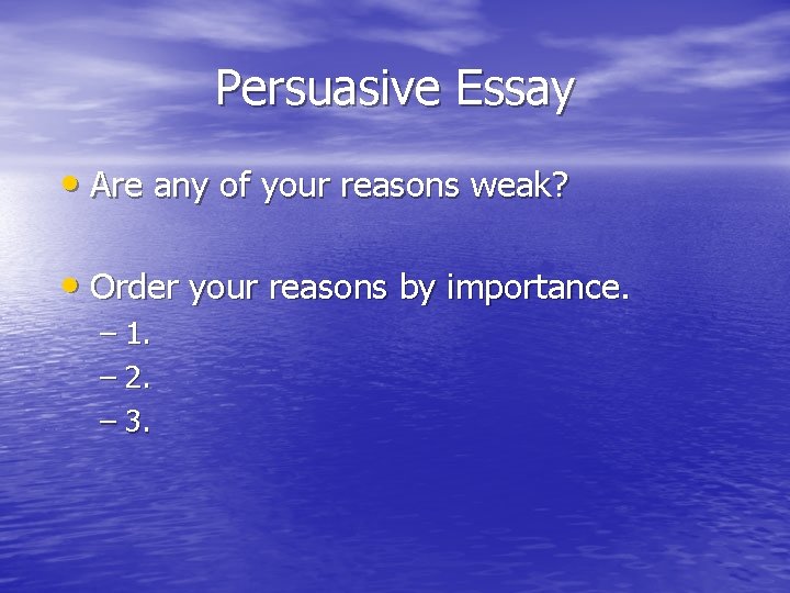 Persuasive Essay • Are any of your reasons weak? • Order your reasons by