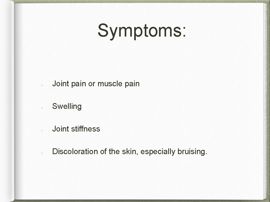 Symptoms: Joint pain or muscle pain Swelling Joint stiffness Discoloration of the skin, especially