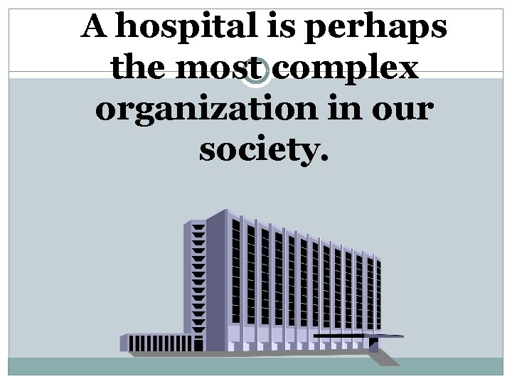 A hospital is perhaps the most complex organization in our society. 