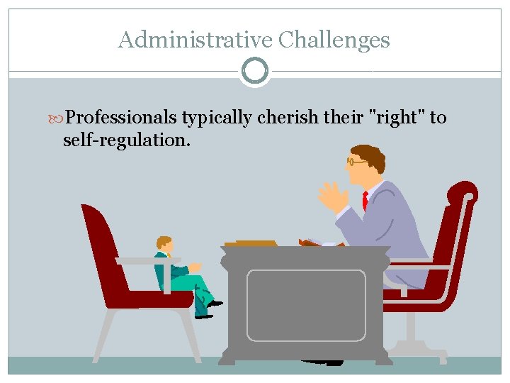 Administrative Challenges Professionals typically cherish their "right" to self-regulation. 