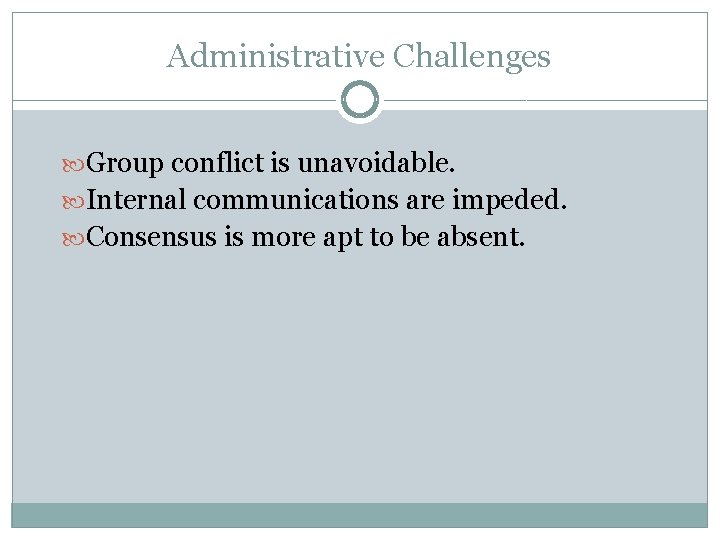 Administrative Challenges Group conflict is unavoidable. Internal communications are impeded. Consensus is more apt