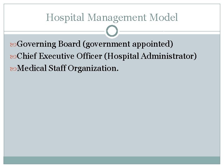 Hospital Management Model Governing Board (government appointed) Chief Executive Officer (Hospital Administrator) Medical Staff