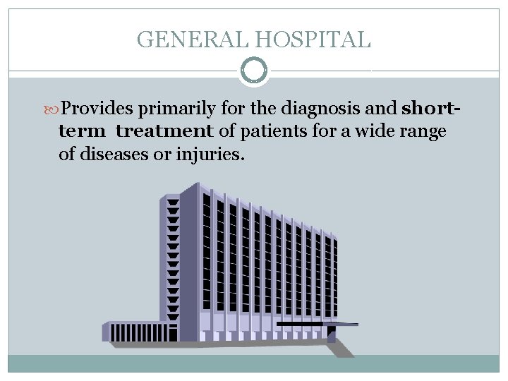 GENERAL HOSPITAL Provides primarily for the diagnosis and short- term treatment of patients for