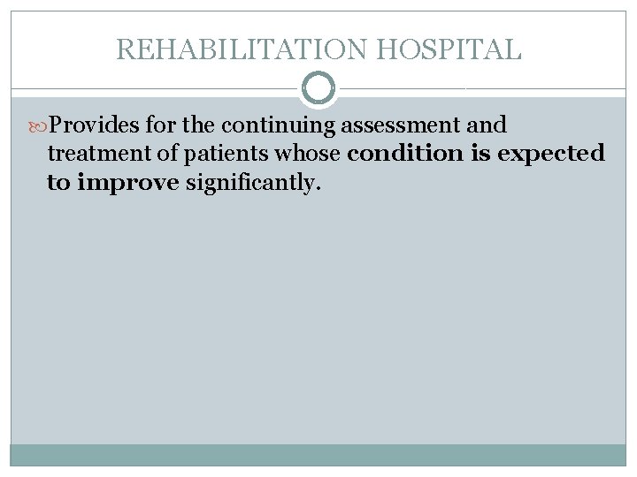 REHABILITATION HOSPITAL Provides for the continuing assessment and treatment of patients whose condition is