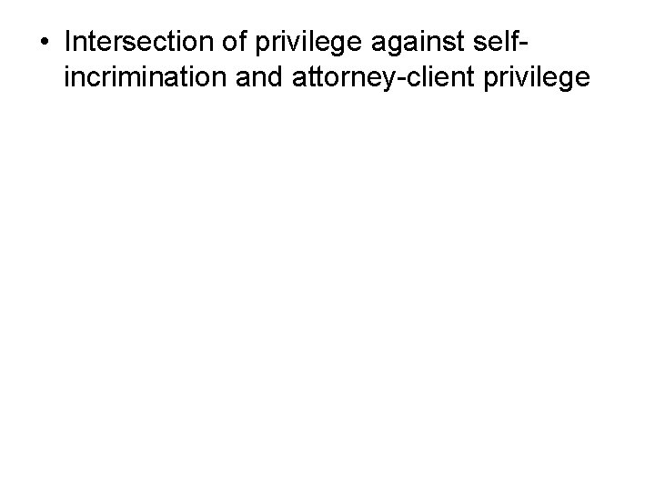  • Intersection of privilege against selfincrimination and attorney-client privilege 