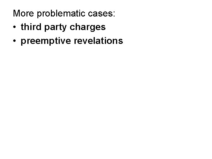 More problematic cases: • third party charges • preemptive revelations 