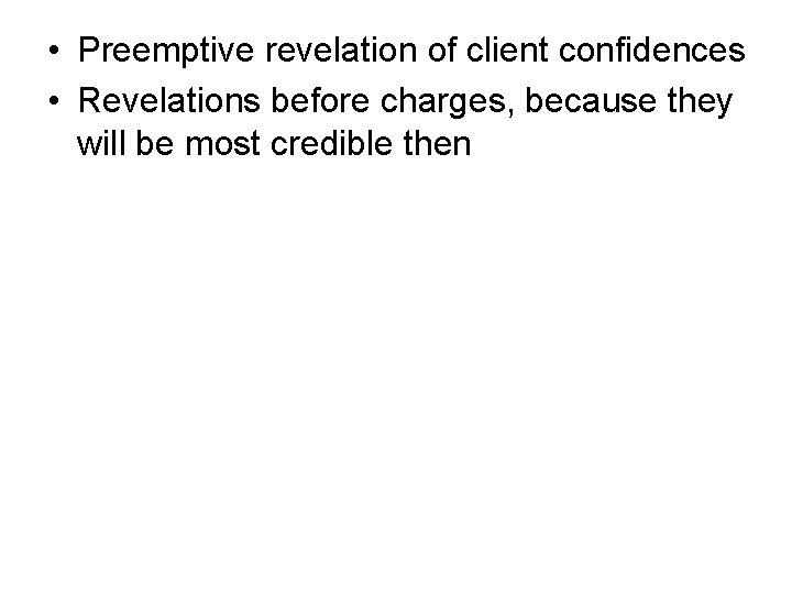  • Preemptive revelation of client confidences • Revelations before charges, because they will