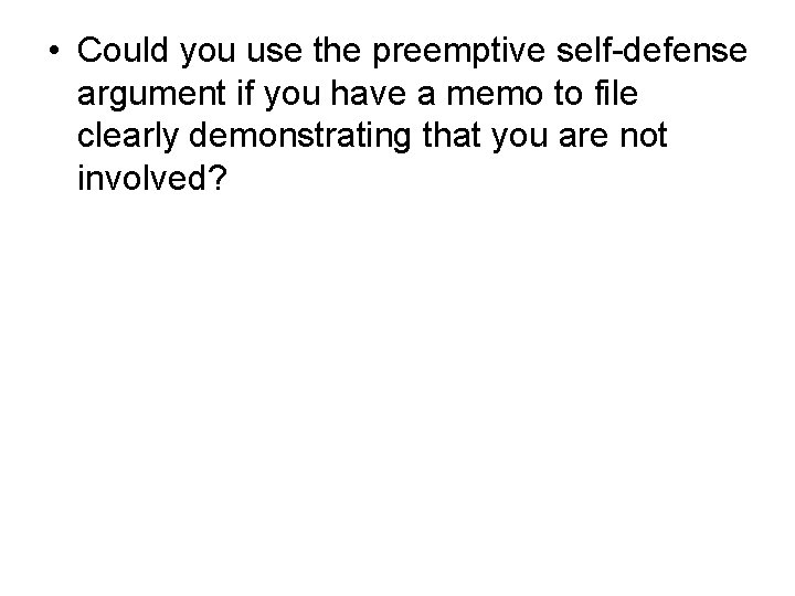  • Could you use the preemptive self-defense argument if you have a memo