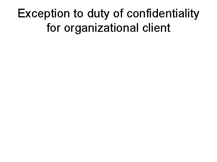 Exception to duty of confidentiality for organizational client 