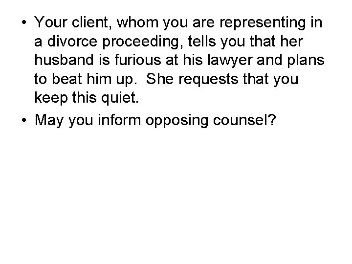  • Your client, whom you are representing in a divorce proceeding, tells you