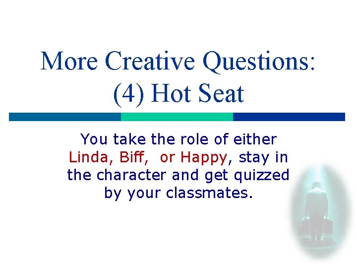 More Creative Questions: (4) Hot Seat You take the role of either Linda, Biff,