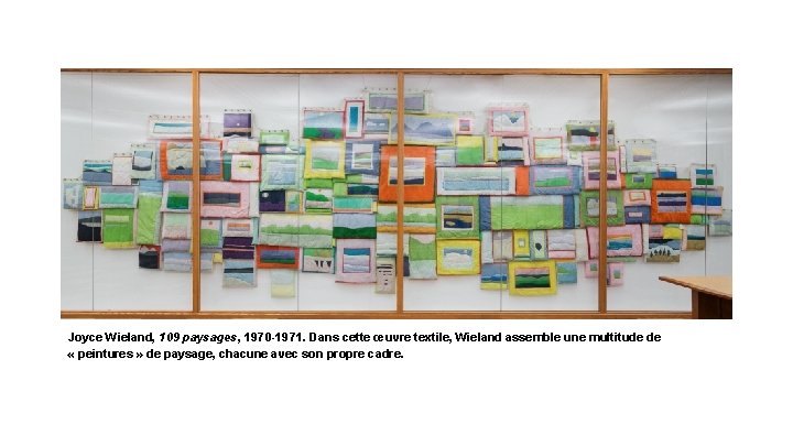 Joyce Wieland, 109 paysages, 1970 -1971. Dans cette œuvre textile, Wieland assemble une multitude