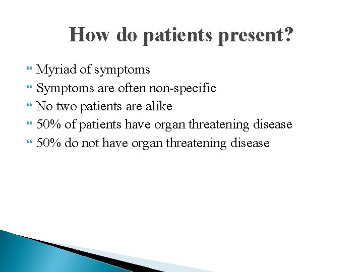 How do patients present? Myriad of symptoms Symptoms are often non-specific No two patients
