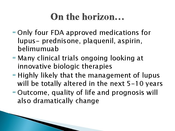 On the horizon… Only four FDA approved medications for lupus- prednisone, plaquenil, aspirin, belimumuab