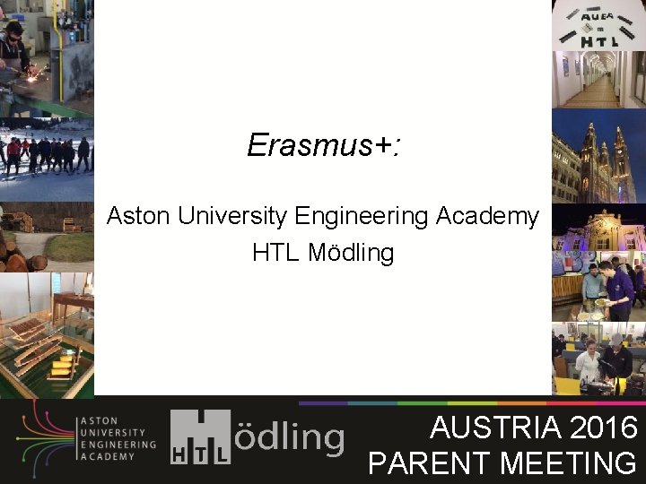 Erasmus+: Aston University Engineering Academy HTL Mödling AUSTRIA 2016 PARENT MEETING Erasmus+: Aston University Engineering Academy HTL Mödling AUSTRIA 2016 PARENT MEETING
