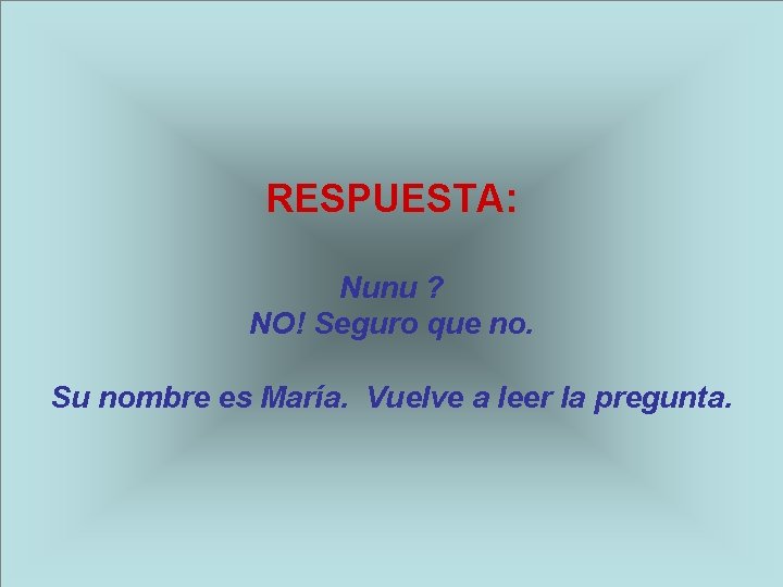 RESPUESTA: Nunu ? NO! Seguro que no. Su nombre es María. Vuelve a leer