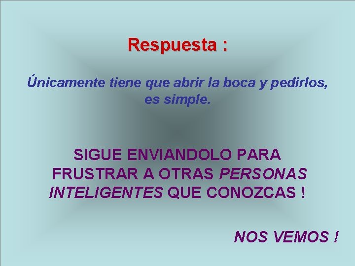 Respuesta : Únicamente tiene que abrir la boca y pedirlos, es simple. SIGUE ENVIANDOLO