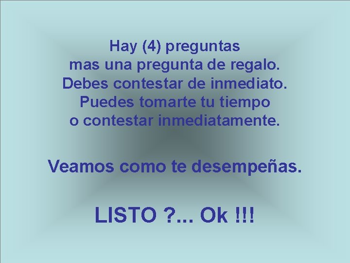 Hay (4) preguntas mas una pregunta de regalo. Debes contestar de inmediato. Puedes tomarte