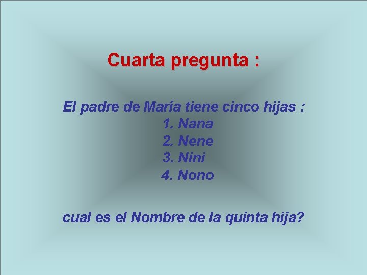 Cuarta pregunta : El padre de María tiene cinco hijas : 1. Nana 2.