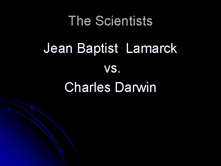 The Scientists Jean Baptist Lamarck vs. Charles Darwin 