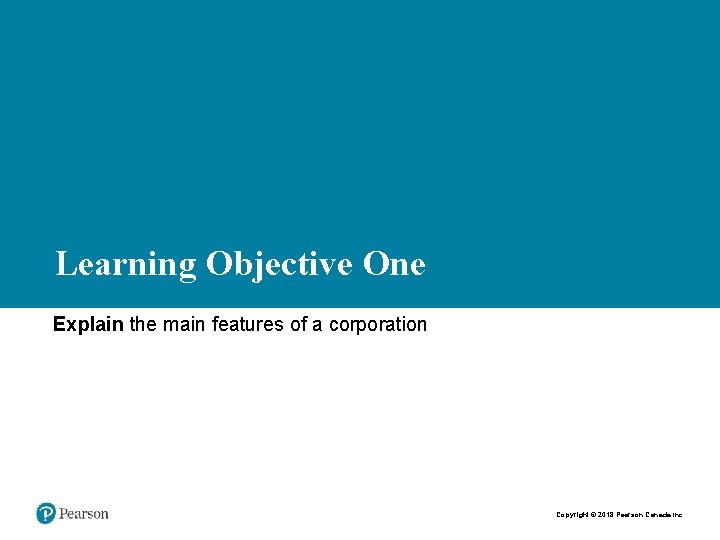 Learning Objective One Explain the main features of a corporation Copyright © 2018 Pearson