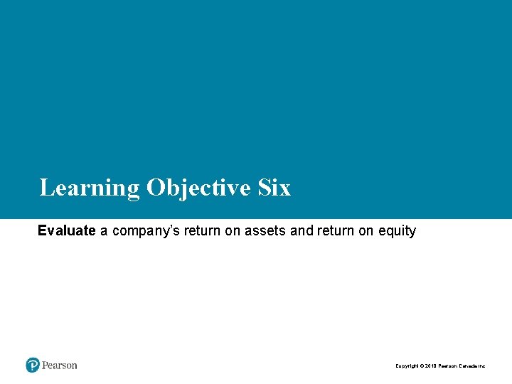 Learning Objective Six Evaluate a company’s return on assets and return on equity Copyright