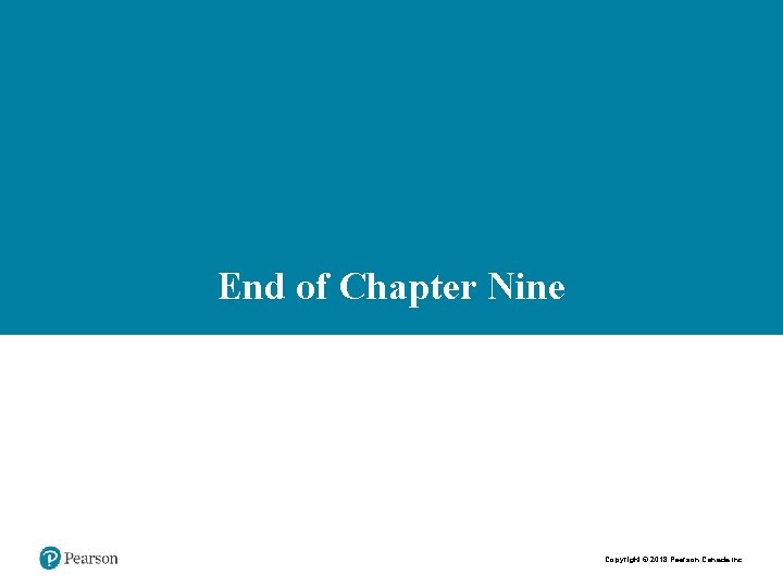 End of Chapter Nine Copyright © 2018 Pearson Canada Inc. 