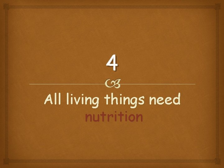 4 All living things need nutrition 