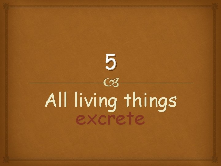 5 All living things excrete 