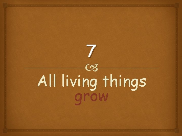 7 All living things grow 
