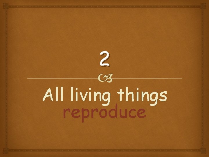 2 All living things reproduce 