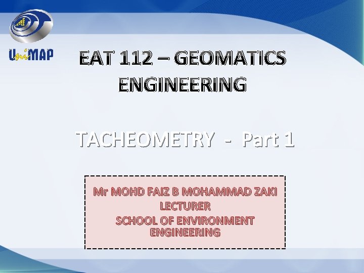 EAT 112 – GEOMATICS ENGINEERING TACHEOMETRY - Part 1 Mr MOHD FAIZ B MOHAMMAD