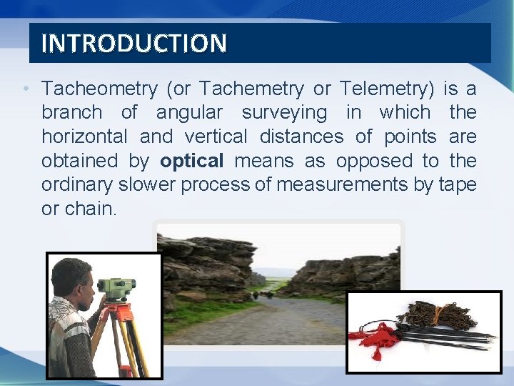 INTRODUCTION • Tacheometry (or Tachemetry or Telemetry) is a branch of angular surveying in