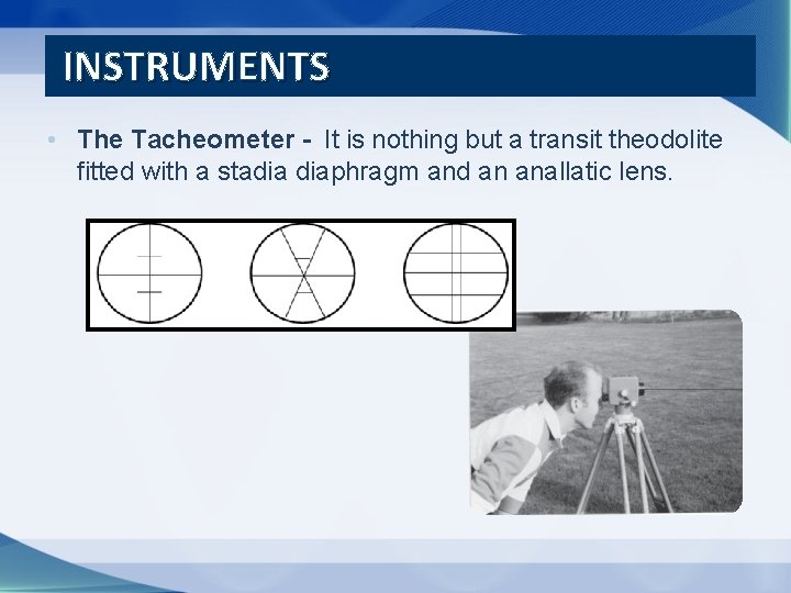 INSTRUMENTS • The Tacheometer - It is nothing but a transit theodolite fitted with