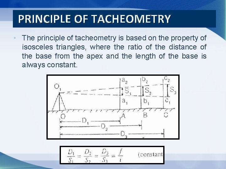 PRINCIPLE OF TACHEOMETRY • The principle of tacheometry is based on the property of