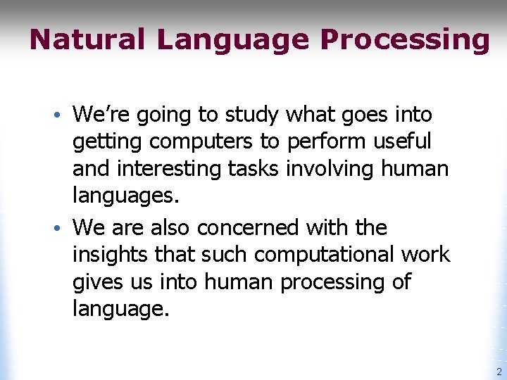 Natural Language Processing • We’re going to study what goes into getting computers to