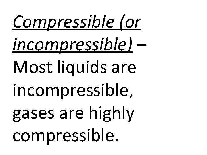 Compressible (or incompressible) – Most liquids are incompressible, gases are highly compressible. 